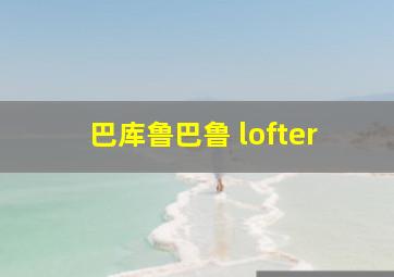 巴库鲁巴鲁 lofter